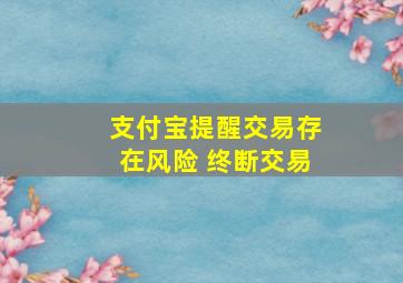 支付宝提醒交易存在风险 终断交易